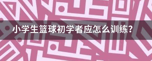 小学生篮球训练步骤有哪些